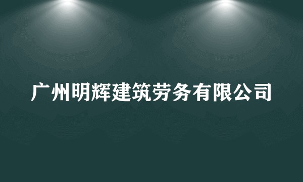广州明辉建筑劳务有限公司