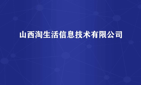 山西淘生活信息技术有限公司