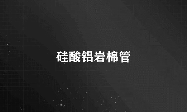 硅酸铝岩棉管