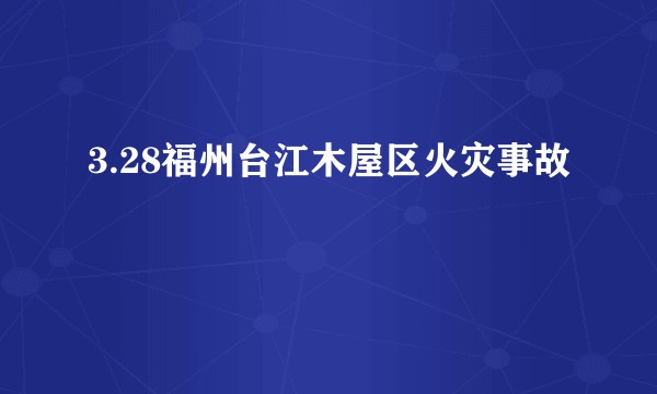 3.28福州台江木屋区火灾事故