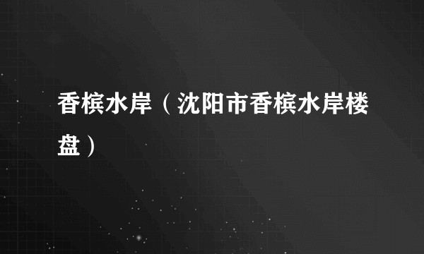 香槟水岸（沈阳市香槟水岸楼盘）