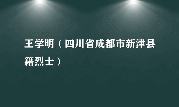 王学明（四川省成都市新津县籍烈士）