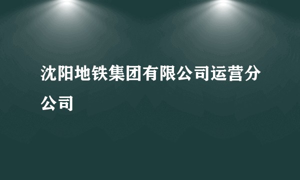 沈阳地铁集团有限公司运营分公司