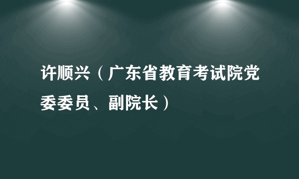 许顺兴（广东省教育考试院党委委员、副院长）