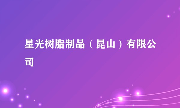 星光树脂制品（昆山）有限公司