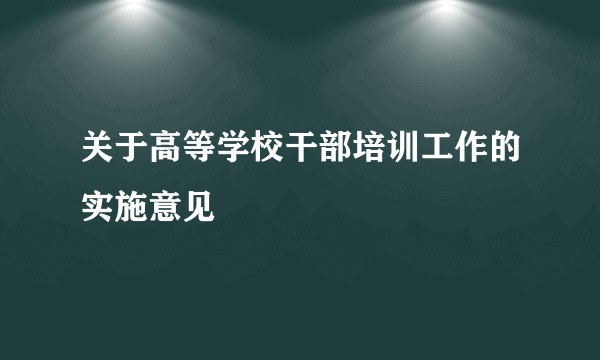 关于高等学校干部培训工作的实施意见