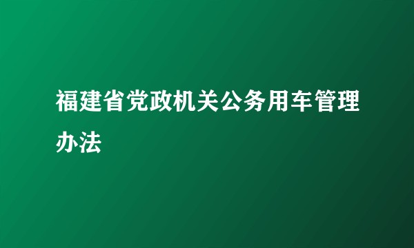 福建省党政机关公务用车管理办法