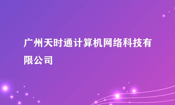 广州天时通计算机网络科技有限公司