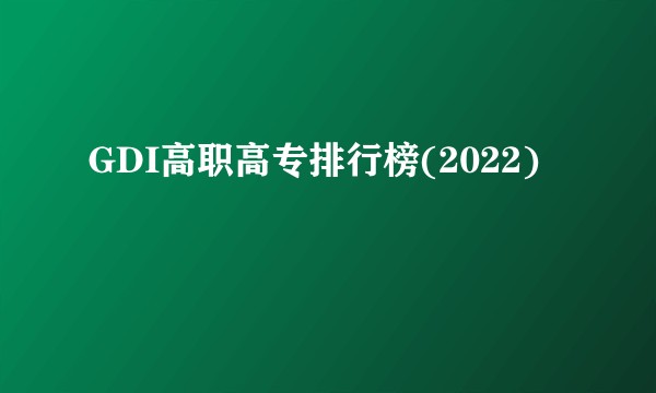 GDI高职高专排行榜(2022)