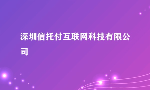 深圳信托付互联网科技有限公司