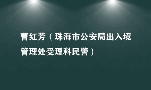 曹红芳（珠海市公安局出入境管理处受理科民警）