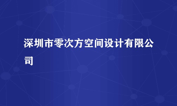 深圳市零次方空间设计有限公司