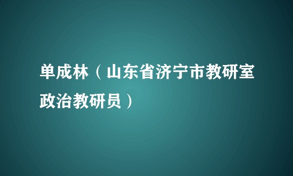 单成林（山东省济宁市教研室政治教研员）