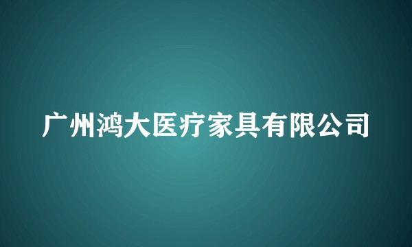 广州鸿大医疗家具有限公司