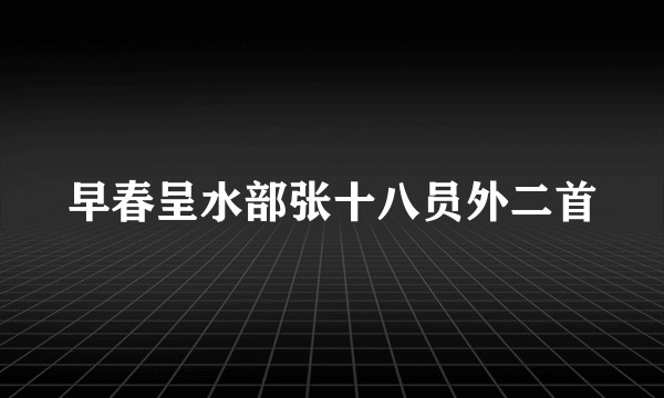 早春呈水部张十八员外二首