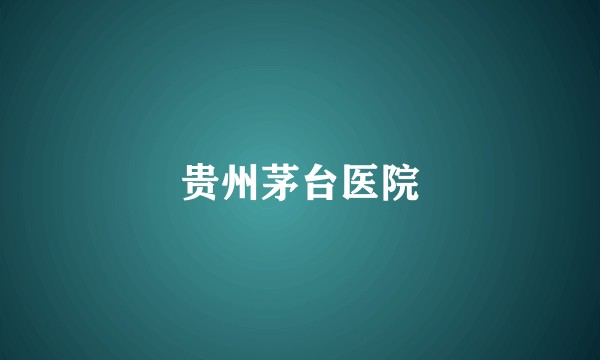 贵州茅台医院