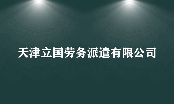 天津立国劳务派遣有限公司