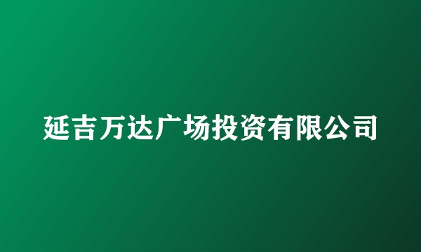 延吉万达广场投资有限公司