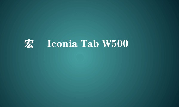 宏碁 Iconia Tab W500