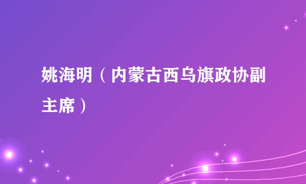 姚海明（内蒙古西乌旗政协副主席）