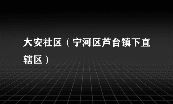 大安社区（宁河区芦台镇下直辖区）