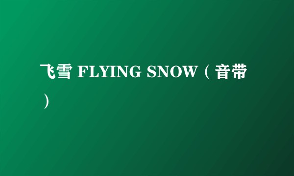 飞雪 FLYING SNOW（音带）