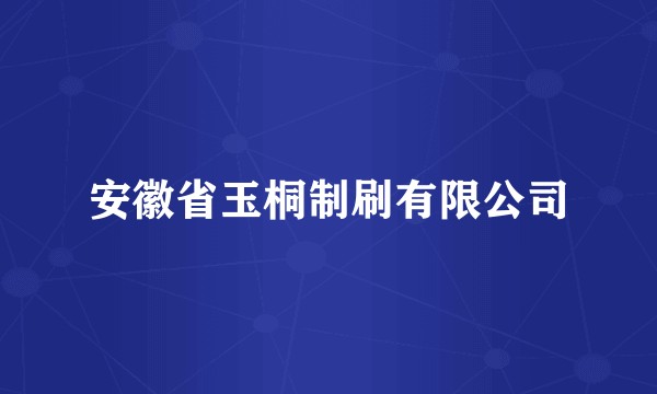 安徽省玉桐制刷有限公司