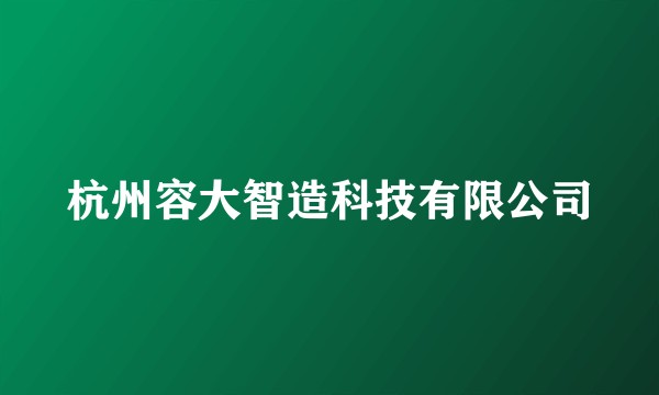 杭州容大智造科技有限公司