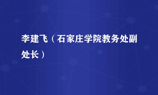 李建飞（石家庄学院教务处副处长）