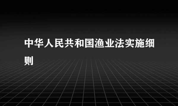 中华人民共和国渔业法实施细则