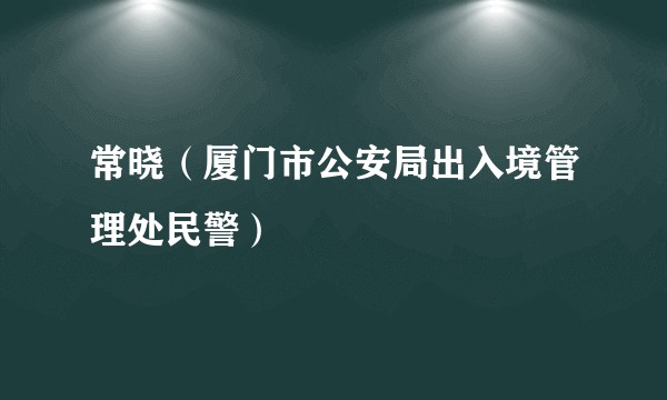 常晓（厦门市公安局出入境管理处民警）