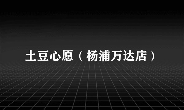土豆心愿（杨浦万达店）