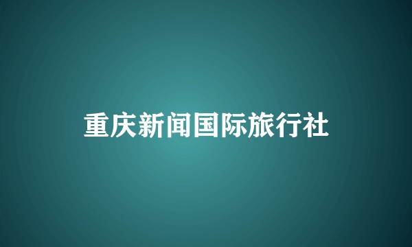 重庆新闻国际旅行社