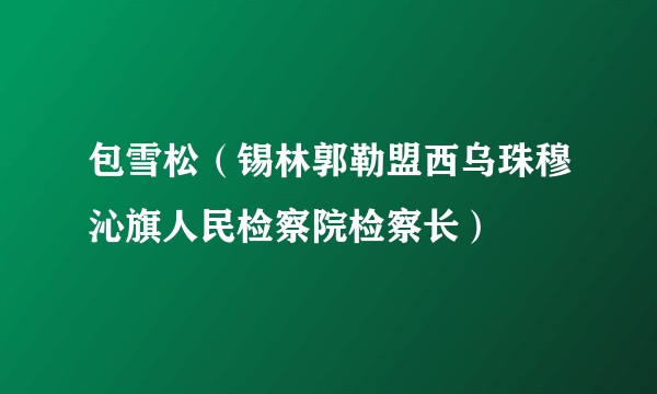 包雪松（锡林郭勒盟西乌珠穆沁旗人民检察院检察长）