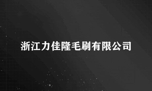 浙江力佳隆毛刷有限公司