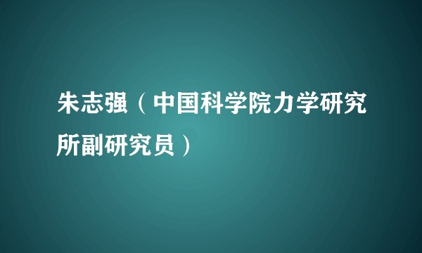 朱志强（中国科学院力学研究所副研究员）
