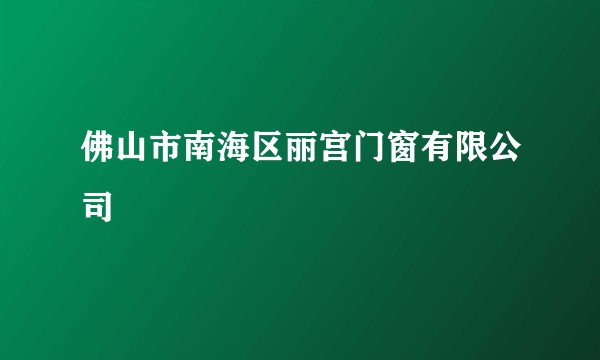 佛山市南海区丽宫门窗有限公司