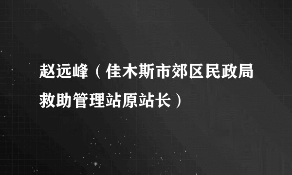 赵远峰（佳木斯市郊区民政局救助管理站原站长）