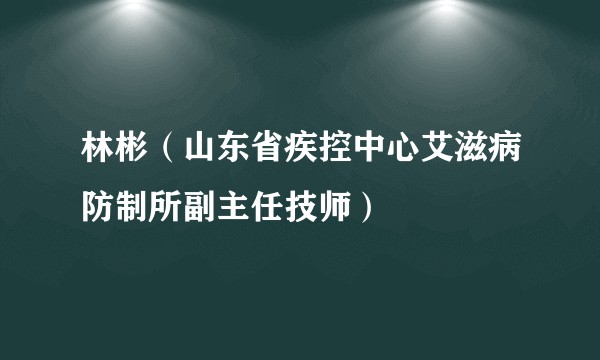 林彬（山东省疾控中心艾滋病防制所副主任技师）