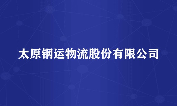 太原钢运物流股份有限公司