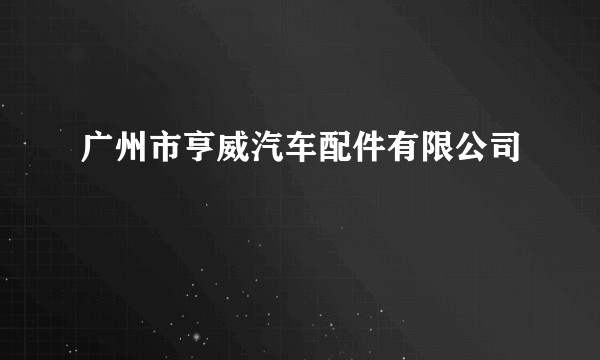 广州市亨威汽车配件有限公司