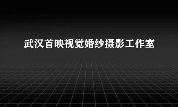 武汉首映视觉婚纱摄影工作室