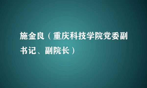施金良（重庆科技学院党委副书记、副院长）