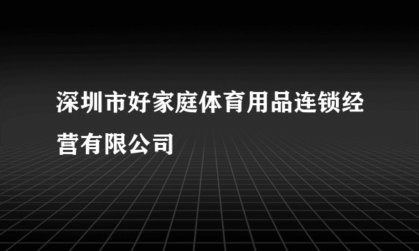 深圳市好家庭体育用品连锁经营有限公司