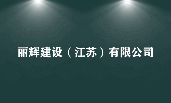 丽辉建设(江苏)有限公司