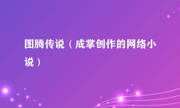 图腾传说（成掌创作的网络小说）