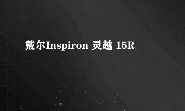戴尔Inspiron 灵越 15R