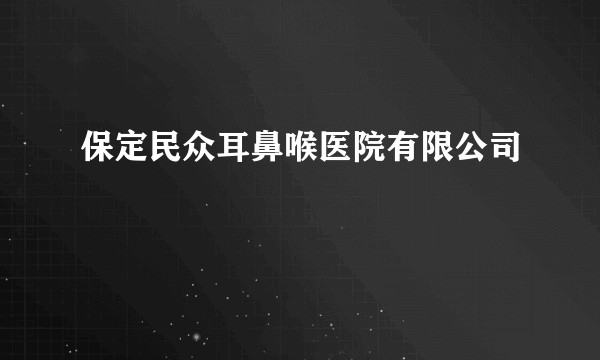 保定民众耳鼻喉医院有限公司