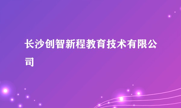 长沙创智新程教育技术有限公司