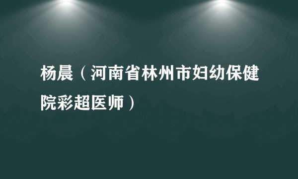 杨晨（河南省林州市妇幼保健院彩超医师）